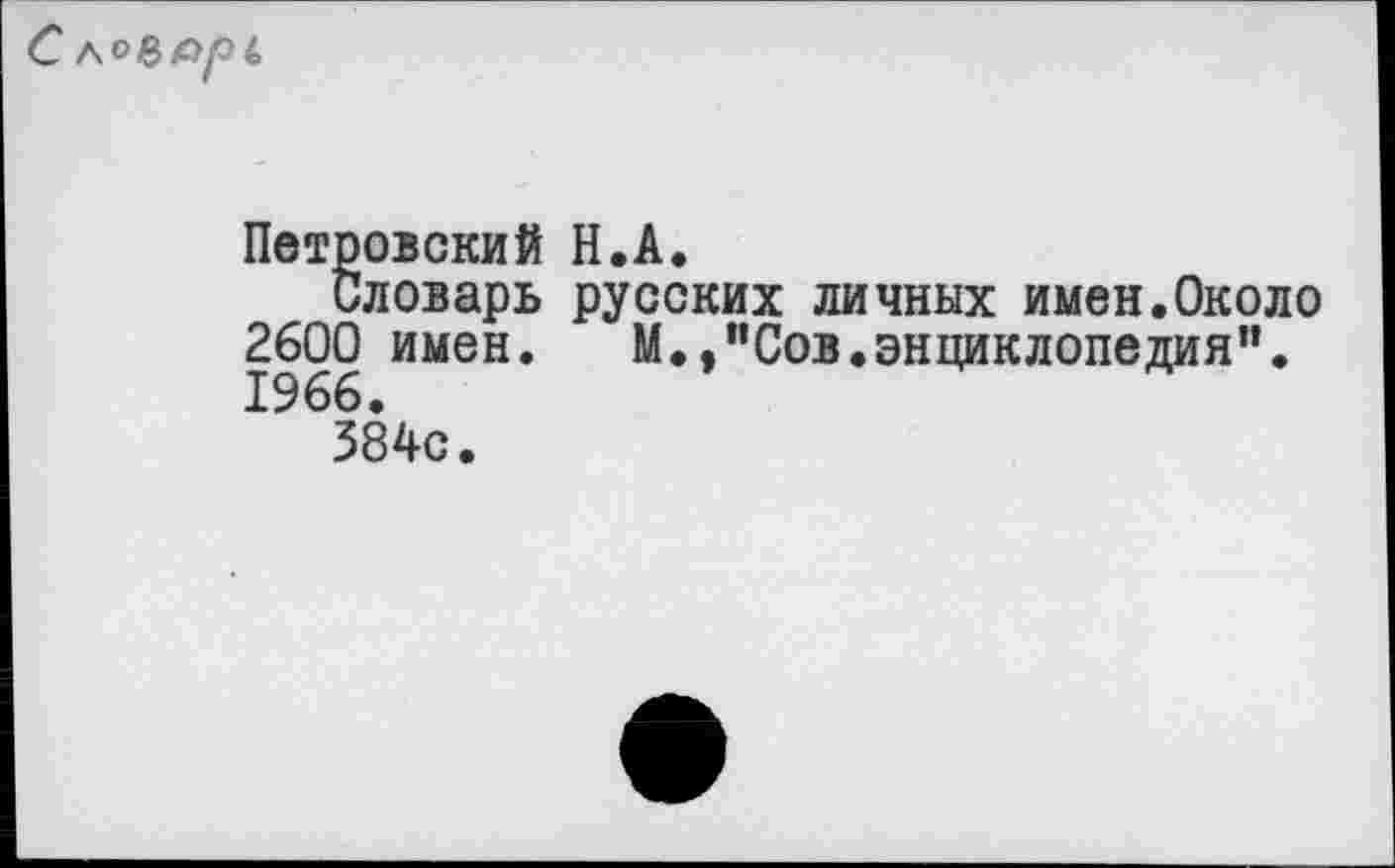 ﻿
Петровский Н.А.
Словарь русских личных имен.Около 2600 имен. М.,”Сов.энциклопедия".
384с.